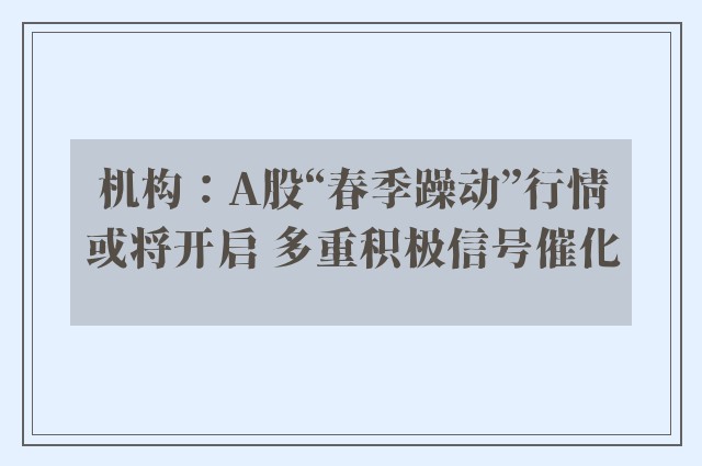 机构：A股“春季躁动”行情或将开启 多重积极信号催化