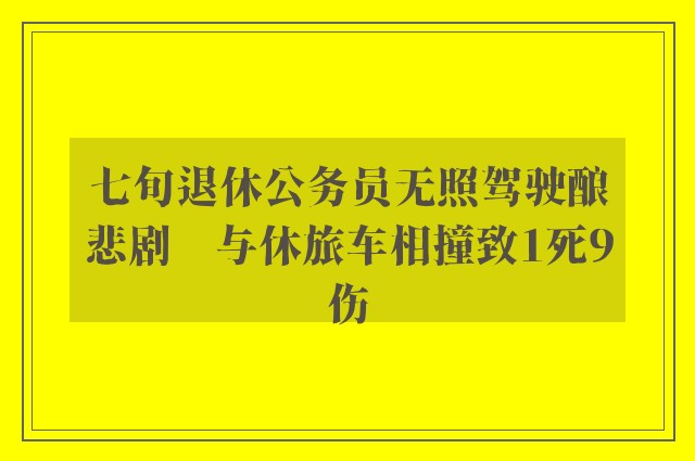 七旬退休公务员无照驾驶酿悲剧　与休旅车相撞致1死9伤 