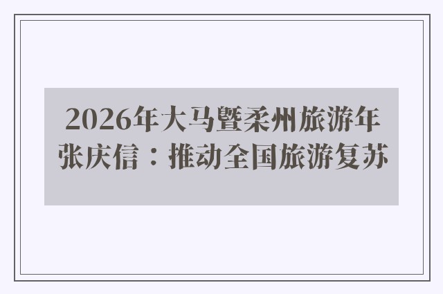 2026年大马暨柔州旅游年　张庆信：推动全国旅游复苏