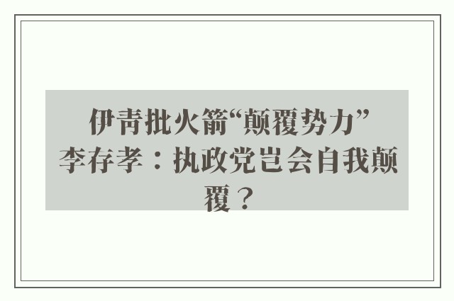 伊青批火箭“颠覆势力”　李存孝：执政党岂会自我颠覆？