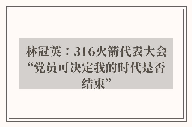 林冠英：316火箭代表大会　“党员可决定我的时代是否结束”