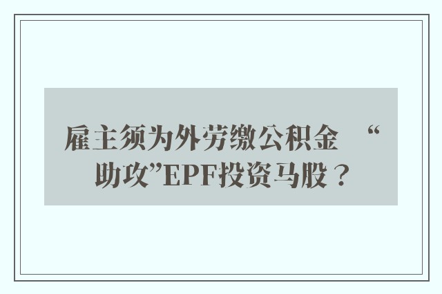 雇主须为外劳缴公积金　“助攻”EPF投资马股？