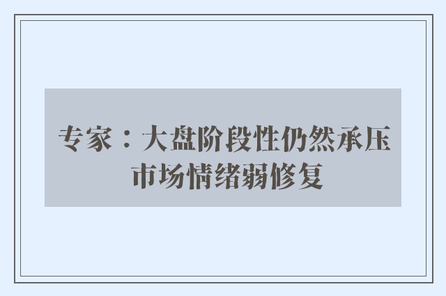 专家：大盘阶段性仍然承压 市场情绪弱修复