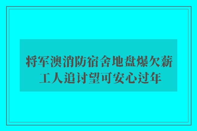 将军澳消防宿舍地盘爆欠薪 工人追讨望可安心过年