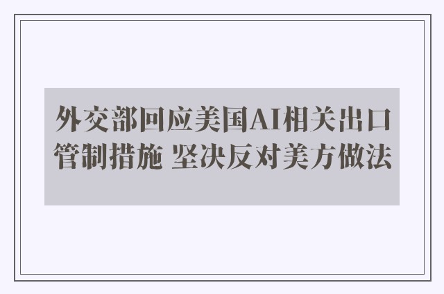 外交部回应美国AI相关出口管制措施 坚决反对美方做法