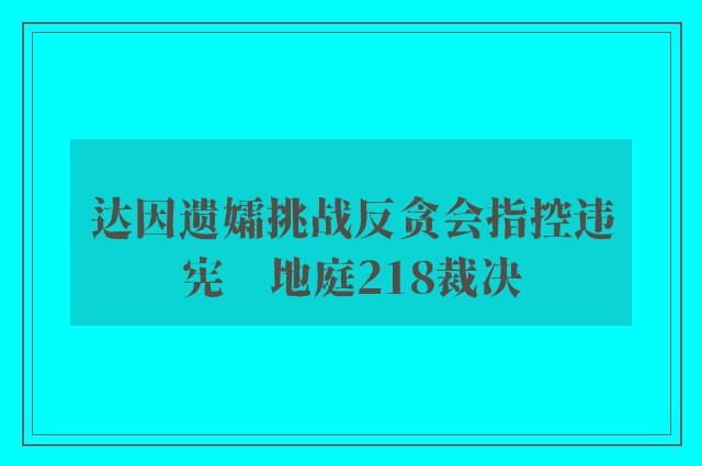 达因遗孀挑战反贪会指控违宪　地庭218裁决