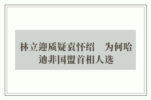 林立迎质疑袁怀绍　为何哈迪非国盟首相人选