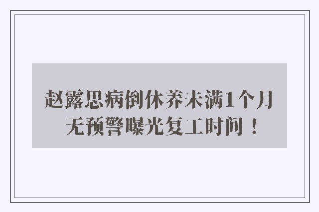 赵露思病倒休养未满1个月　无预警曝光复工时间！