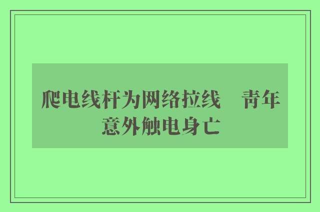 爬电线杆为网络拉线　青年意外触电身亡