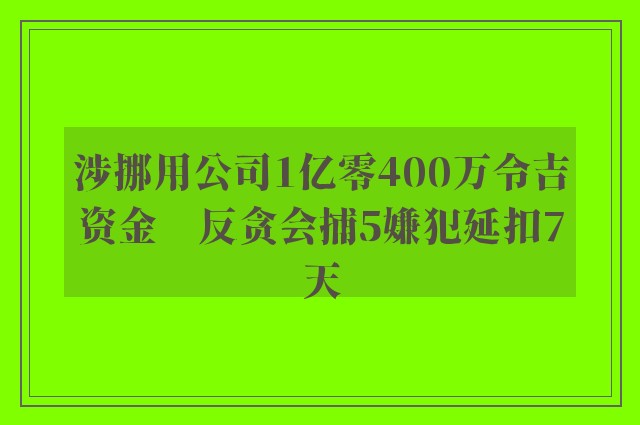 涉挪用公司1亿零400万令吉资金　反贪会捕5嫌犯延扣7天