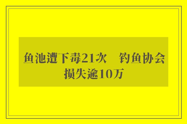 鱼池遭下毒21次　钓鱼协会损失逾10万