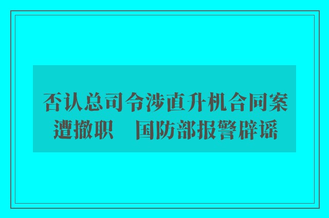 否认总司令涉直升机合同案遭撤职　国防部报警辟谣