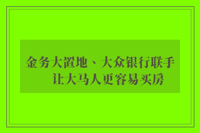 金务大置地、大众银行联手     让大马人更容易买房