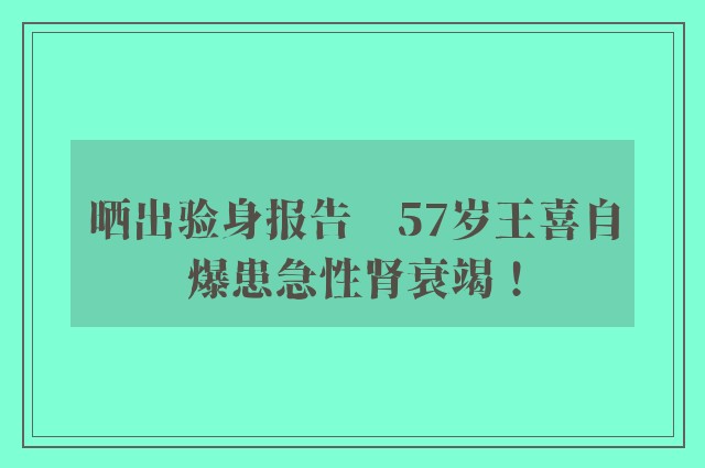 晒出验身报告　57岁王喜自爆患急性肾衰竭！