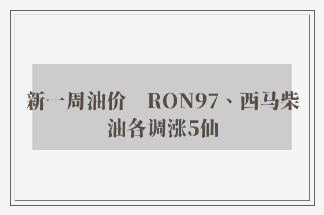 新一周油价　RON97、西马柴油各调涨5仙