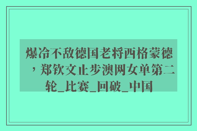 爆冷不敌德国老将西格蒙德，郑钦文止步澳网女单第二轮_比赛_回破_中国