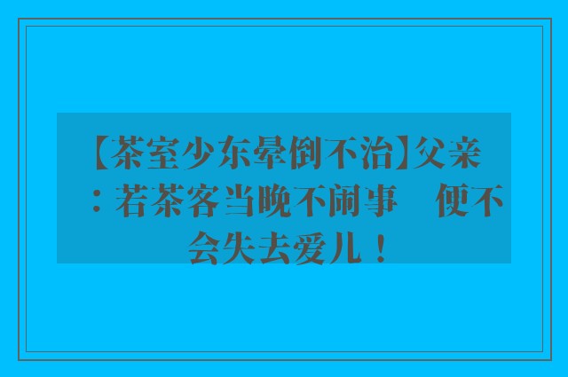 【茶室少东晕倒不治】父亲：若茶客当晚不闹事　便不会失去爱儿！