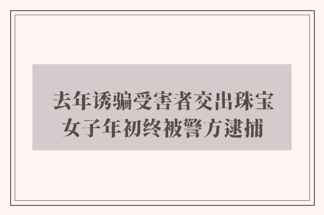 去年诱骗受害者交出珠宝　女子年初终被警方逮捕