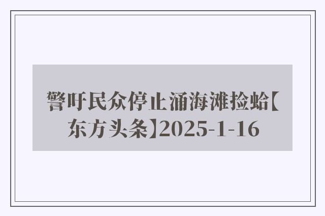 警吁民众停止涌海滩捡蛤【东方头条】2025-1-16