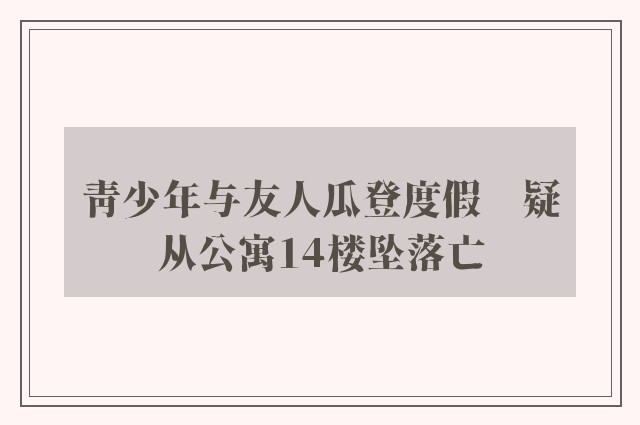 青少年与友人瓜登度假　疑从公寓14楼坠落亡