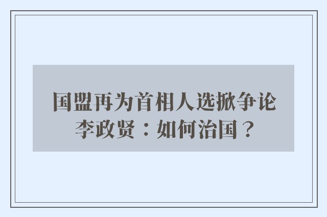 国盟再为首相人选掀争论　李政贤：如何治国？