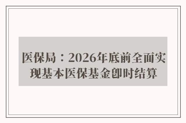 医保局：2026年底前全面实现基本医保基金即时结算