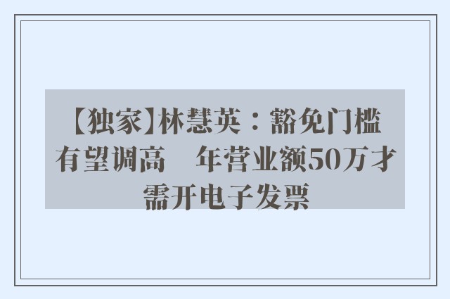 【独家】林慧英：豁免门槛有望调高　年营业额50万才需开电子发票