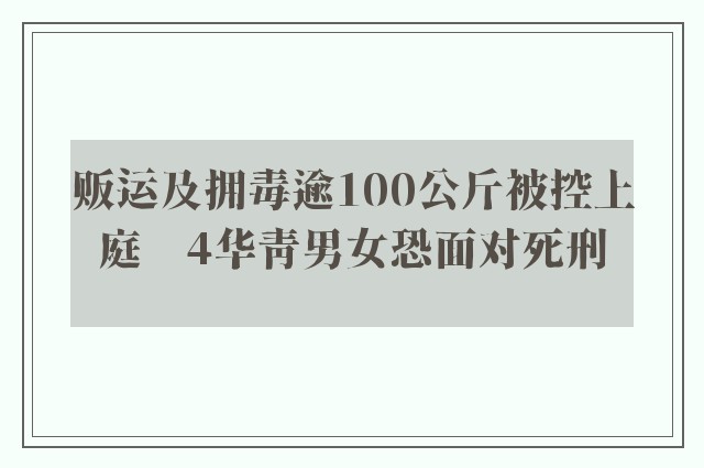 贩运及拥毒逾100公斤被控上庭　4华青男女恐面对死刑 