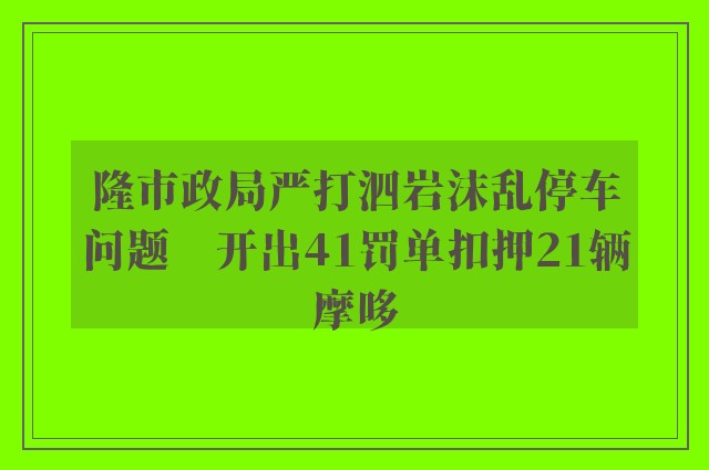 隆市政局严打泗岩沫乱停车问题　开出41罚单扣押21辆摩哆