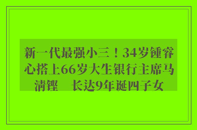 新一代最强小三！34岁锺睿心搭上66岁大生银行主席马清铿　长达9年诞四子女