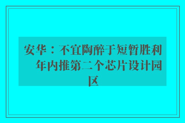 安华：不宜陶醉于短暂胜利　年内推第二个芯片设计园区