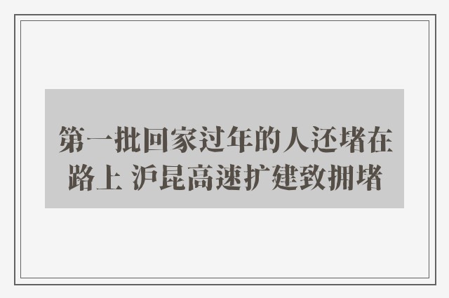 第一批回家过年的人还堵在路上 沪昆高速扩建致拥堵