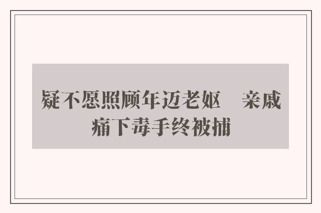 疑不愿照顾年迈老妪　亲戚痛下毒手终被捕