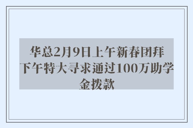 华总2月9日上午新春团拜　下午特大寻求通过100万助学金拨款