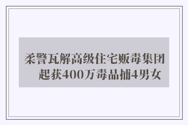 柔警瓦解高级住宅贩毒集团　起获400万毒品捕4男女