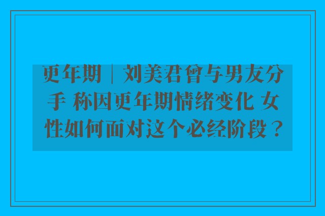 更年期︱刘美君曾与男友分手 称因更年期情绪变化 女性如何面对这个必经阶段？