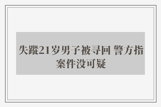 失蹤21岁男子被寻回 警方指案件没可疑