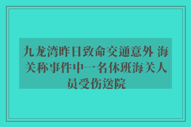 九龙湾昨日致命交通意外 海关称事件中一名休班海关人员受伤送院