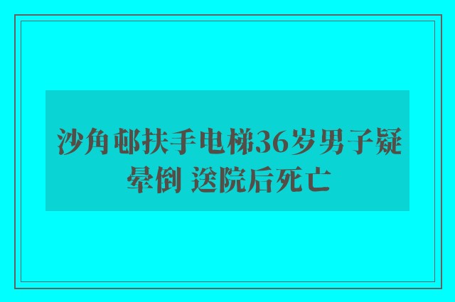 沙角邨扶手电梯36岁男子疑晕倒 送院后死亡