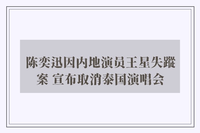 陈奕迅因内地演员王星失蹤案 宣布取消泰国演唱会