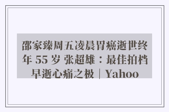 邵家臻周五凌晨胃癌逝世终年 55 岁 张超雄：最佳拍档早逝心痛之极｜Yahoo