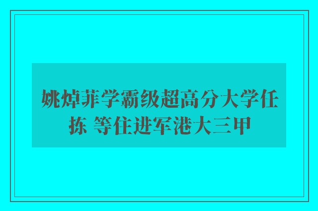 姚焯菲学霸级超高分大学任拣 等住进军港大三甲