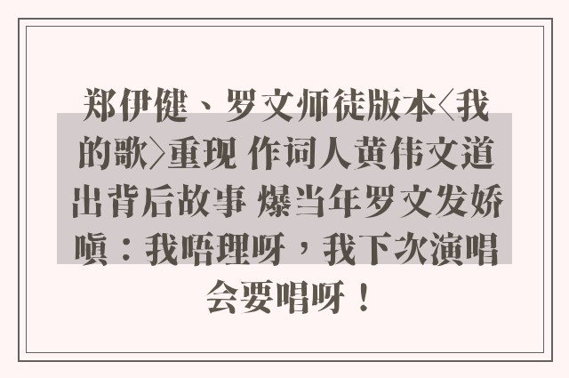 郑伊健、罗文师徒版本〈我的歌〉重现 作词人黄伟文道出背后故事 爆当年罗文发娇嗔：我唔理呀，我下次演唱会要唱呀！