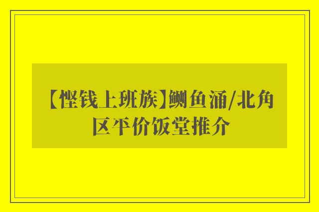 【悭钱上班族】鲗鱼涌/北角区平价饭堂推介