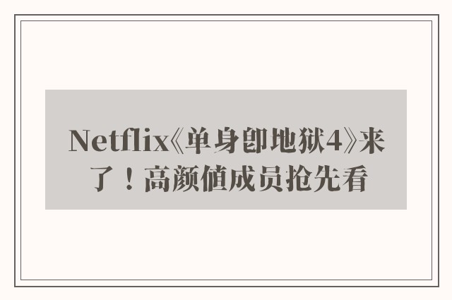 Netflix《单身即地狱4》来了！高颜值成员抢先看