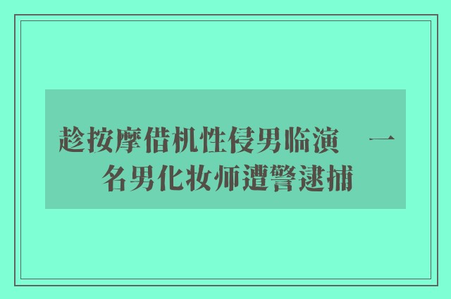 趁按摩借机性侵男临演　一名男化妆师遭警逮捕