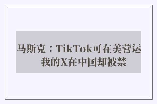 马斯克：TikTok可在美营运　我的X在中国却被禁