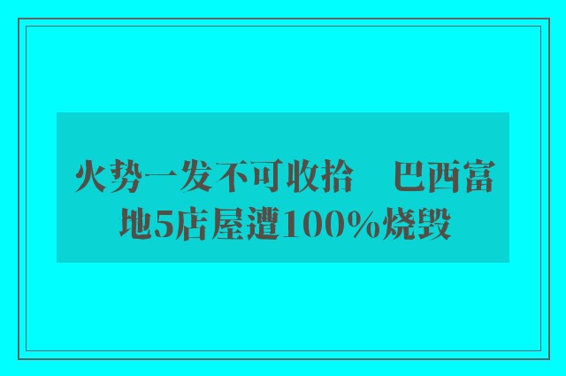 火势一发不可收拾　巴西富地5店屋遭100％烧毁