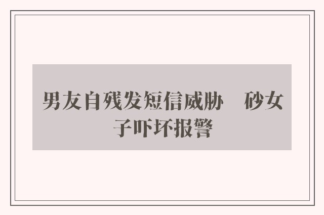 男友自残发短信威胁　砂女子吓坏报警