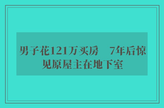 男子花121万买房　7年后惊见原屋主在地下室